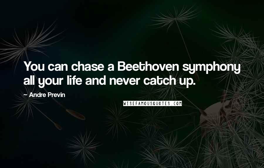 Andre Previn Quotes: You can chase a Beethoven symphony all your life and never catch up.