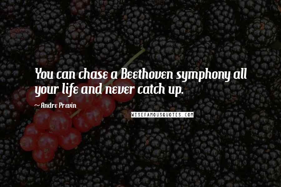 Andre Previn Quotes: You can chase a Beethoven symphony all your life and never catch up.