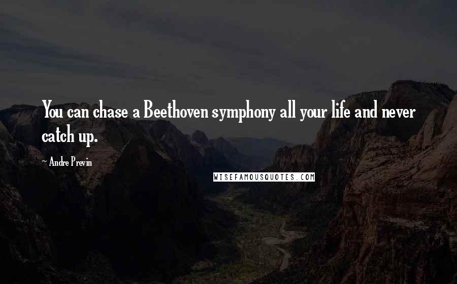 Andre Previn Quotes: You can chase a Beethoven symphony all your life and never catch up.