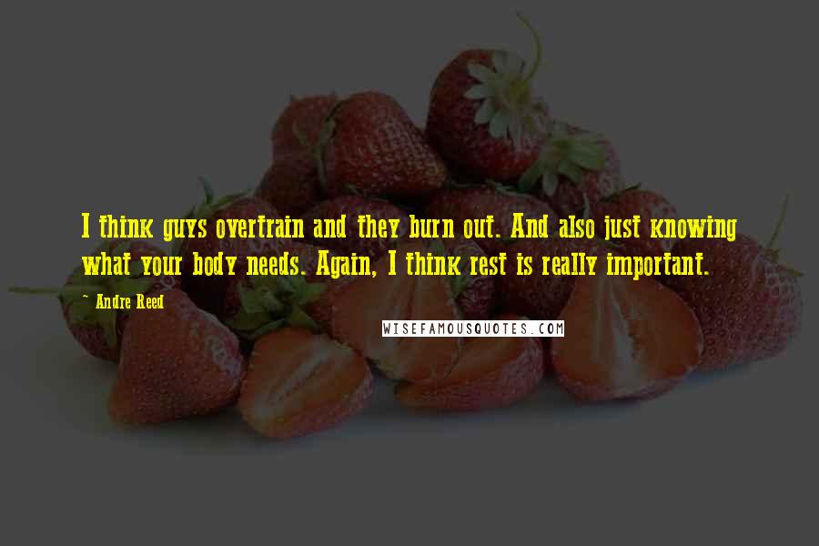 Andre Reed Quotes: I think guys overtrain and they burn out. And also just knowing what your body needs. Again, I think rest is really important.