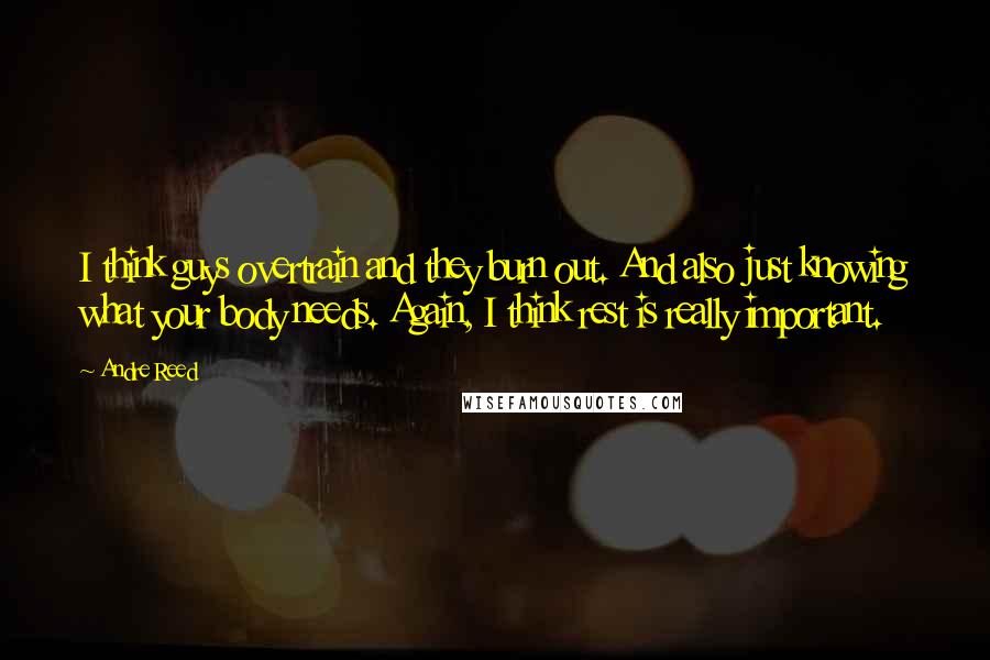 Andre Reed Quotes: I think guys overtrain and they burn out. And also just knowing what your body needs. Again, I think rest is really important.