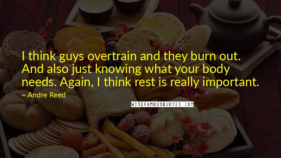 Andre Reed Quotes: I think guys overtrain and they burn out. And also just knowing what your body needs. Again, I think rest is really important.