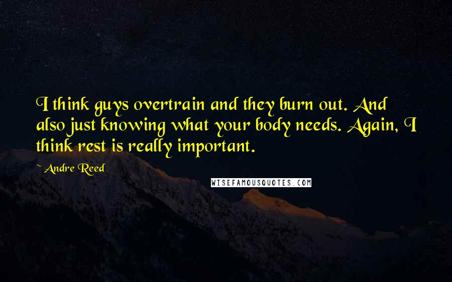 Andre Reed Quotes: I think guys overtrain and they burn out. And also just knowing what your body needs. Again, I think rest is really important.