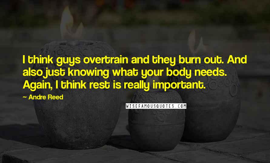 Andre Reed Quotes: I think guys overtrain and they burn out. And also just knowing what your body needs. Again, I think rest is really important.