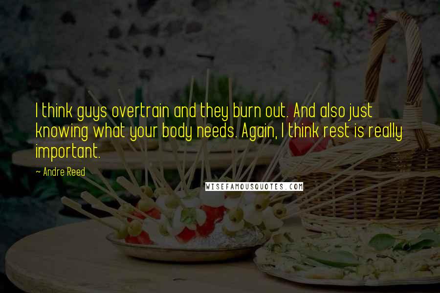 Andre Reed Quotes: I think guys overtrain and they burn out. And also just knowing what your body needs. Again, I think rest is really important.