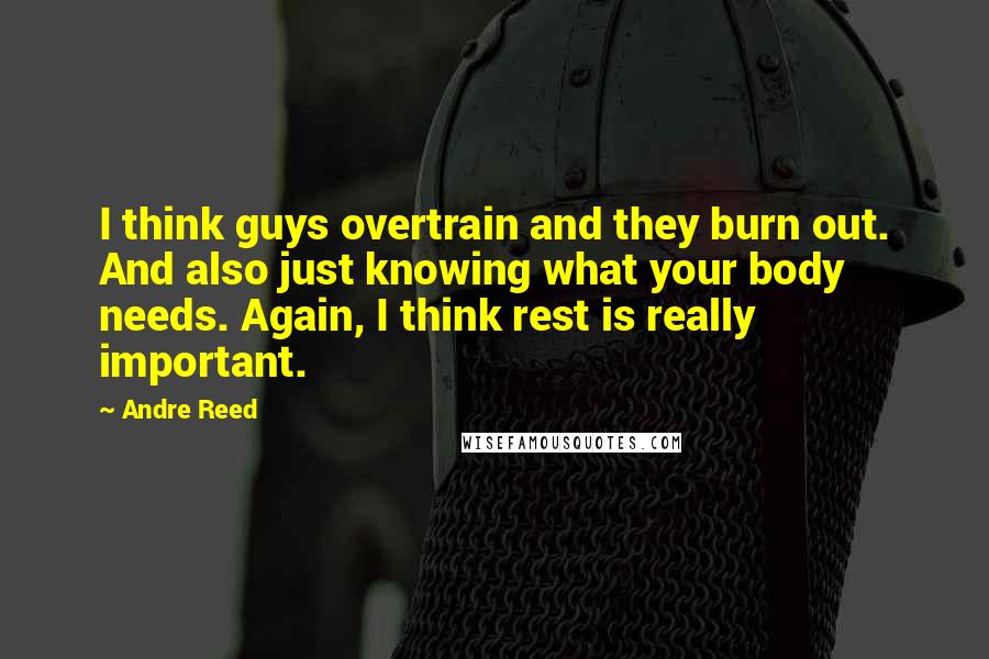 Andre Reed Quotes: I think guys overtrain and they burn out. And also just knowing what your body needs. Again, I think rest is really important.