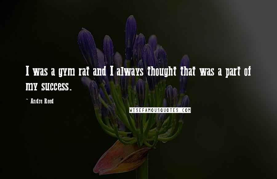 Andre Reed Quotes: I was a gym rat and I always thought that was a part of my success.