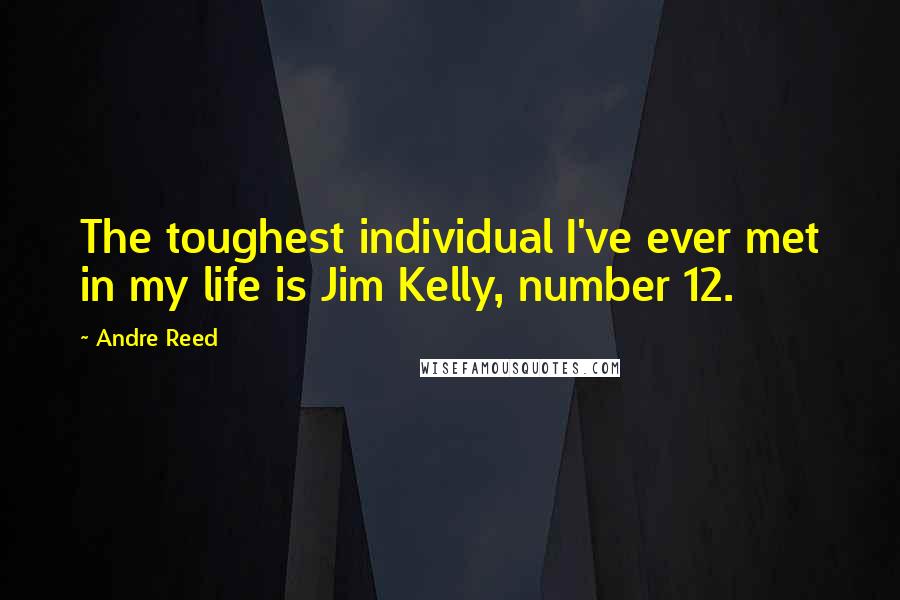 Andre Reed Quotes: The toughest individual I've ever met in my life is Jim Kelly, number 12.