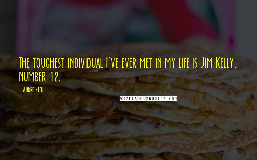 Andre Reed Quotes: The toughest individual I've ever met in my life is Jim Kelly, number 12.