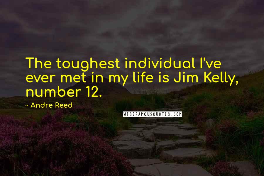 Andre Reed Quotes: The toughest individual I've ever met in my life is Jim Kelly, number 12.