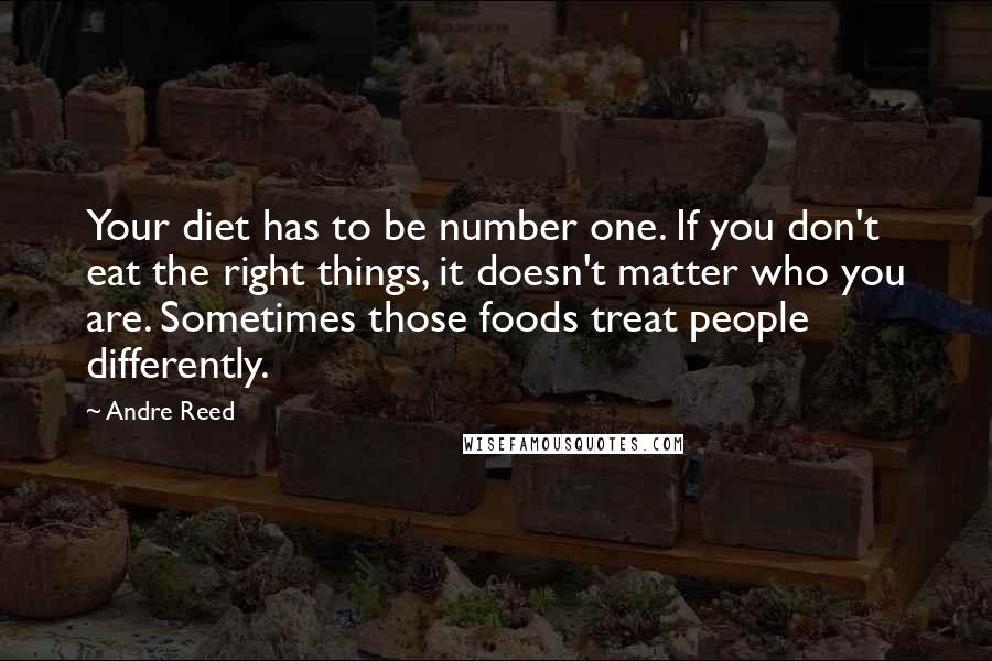 Andre Reed Quotes: Your diet has to be number one. If you don't eat the right things, it doesn't matter who you are. Sometimes those foods treat people differently.