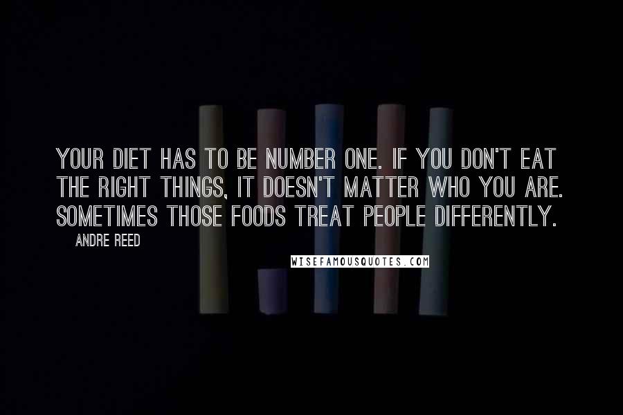 Andre Reed Quotes: Your diet has to be number one. If you don't eat the right things, it doesn't matter who you are. Sometimes those foods treat people differently.