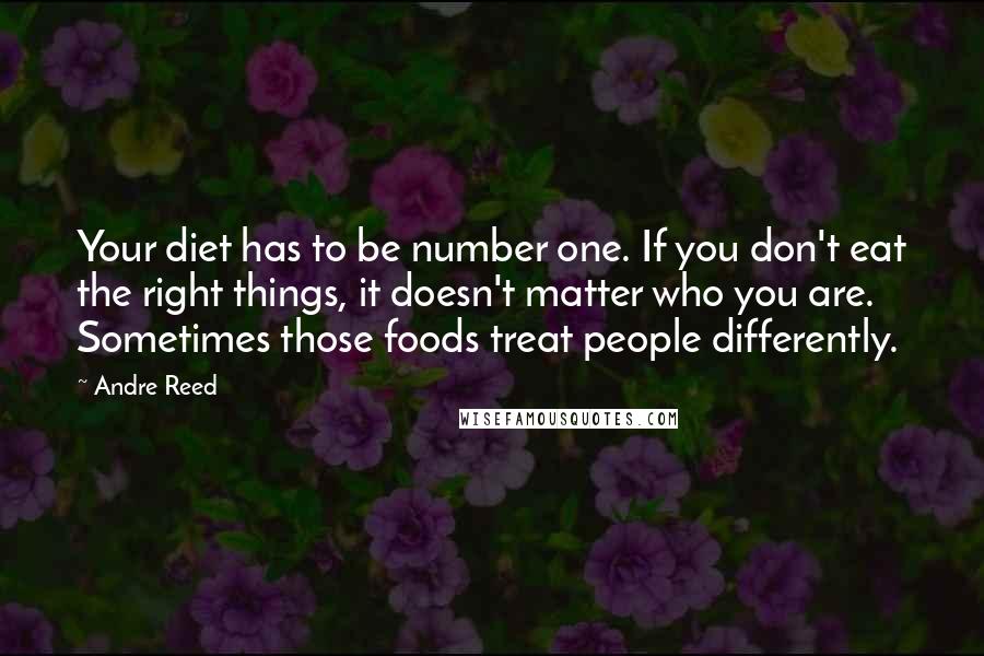 Andre Reed Quotes: Your diet has to be number one. If you don't eat the right things, it doesn't matter who you are. Sometimes those foods treat people differently.