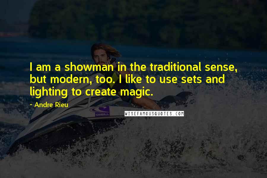 Andre Rieu Quotes: I am a showman in the traditional sense, but modern, too. I like to use sets and lighting to create magic.