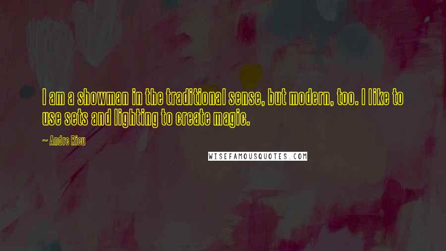 Andre Rieu Quotes: I am a showman in the traditional sense, but modern, too. I like to use sets and lighting to create magic.