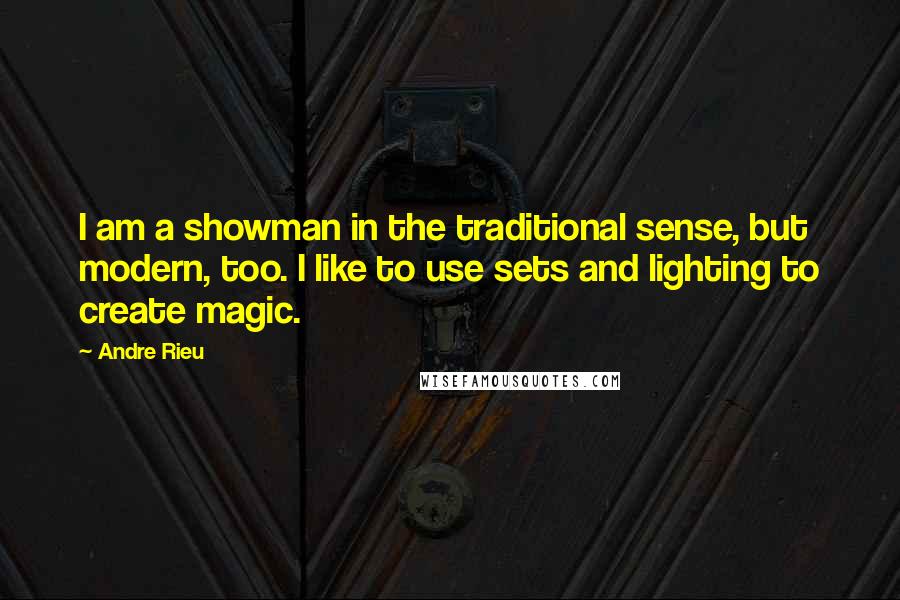 Andre Rieu Quotes: I am a showman in the traditional sense, but modern, too. I like to use sets and lighting to create magic.