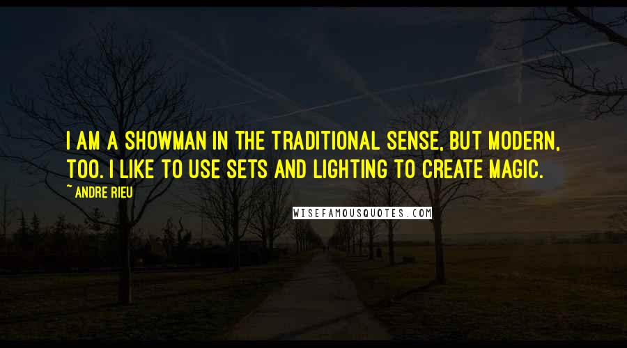 Andre Rieu Quotes: I am a showman in the traditional sense, but modern, too. I like to use sets and lighting to create magic.