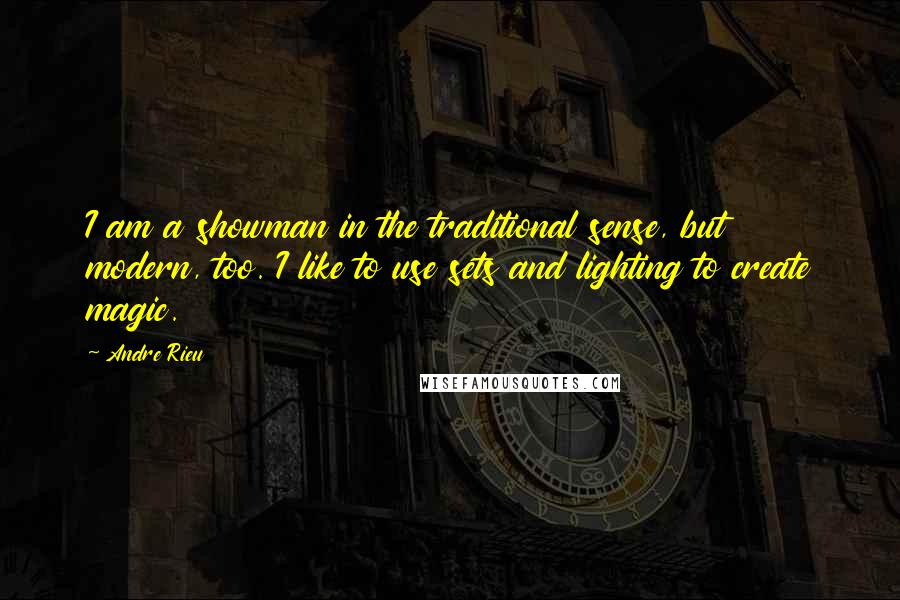 Andre Rieu Quotes: I am a showman in the traditional sense, but modern, too. I like to use sets and lighting to create magic.