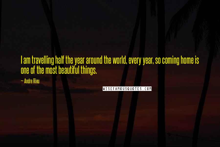 Andre Rieu Quotes: I am travelling half the year around the world, every year, so coming home is one of the most beautiful things.