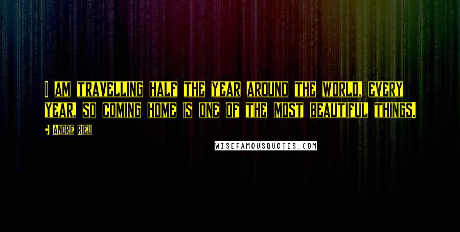 Andre Rieu Quotes: I am travelling half the year around the world, every year, so coming home is one of the most beautiful things.