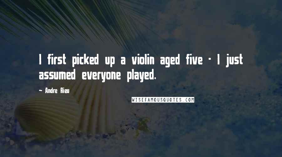 Andre Rieu Quotes: I first picked up a violin aged five - I just assumed everyone played.