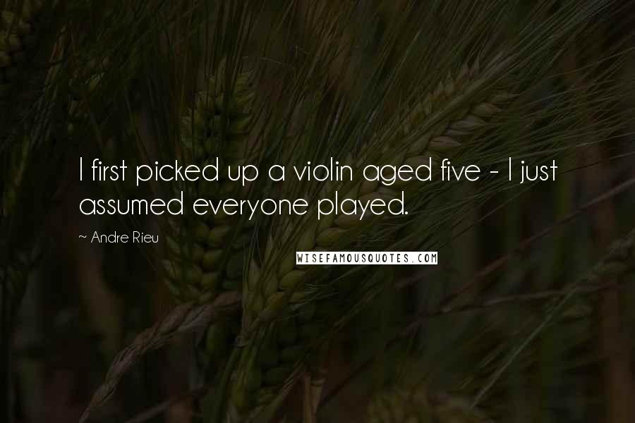 Andre Rieu Quotes: I first picked up a violin aged five - I just assumed everyone played.