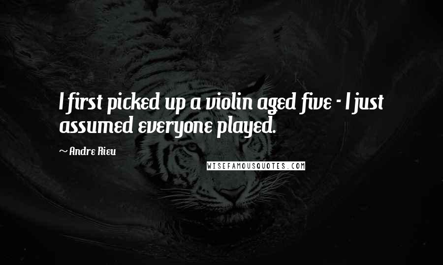 Andre Rieu Quotes: I first picked up a violin aged five - I just assumed everyone played.