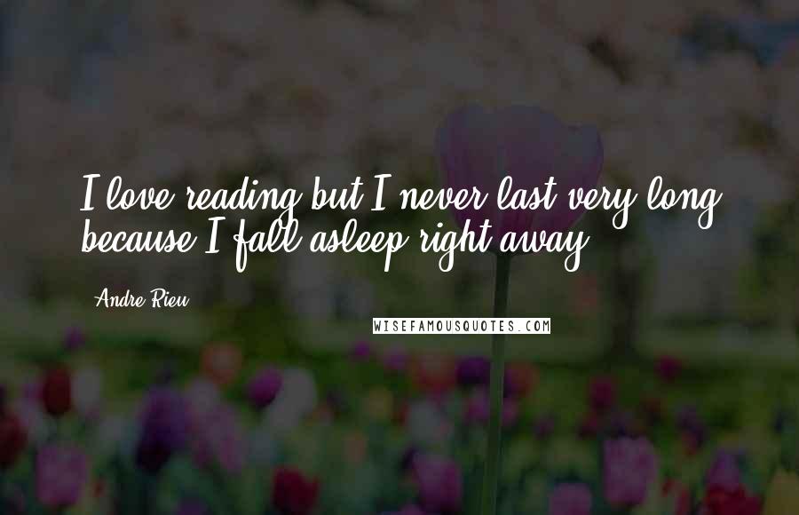 Andre Rieu Quotes: I love reading but I never last very long because I fall asleep right away.