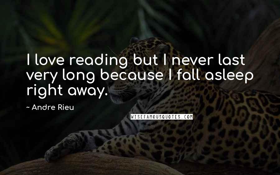 Andre Rieu Quotes: I love reading but I never last very long because I fall asleep right away.