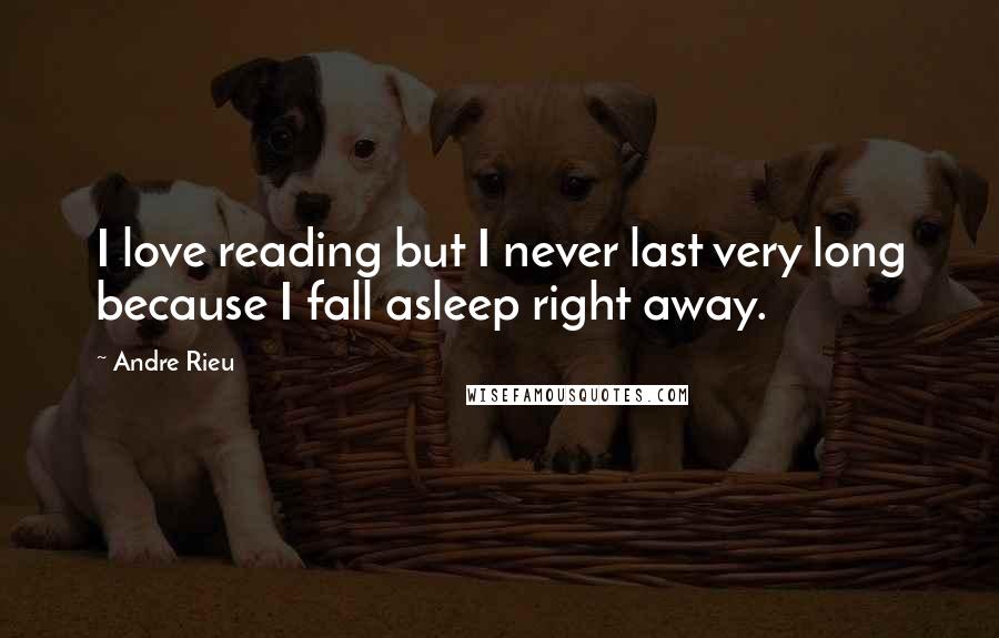 Andre Rieu Quotes: I love reading but I never last very long because I fall asleep right away.