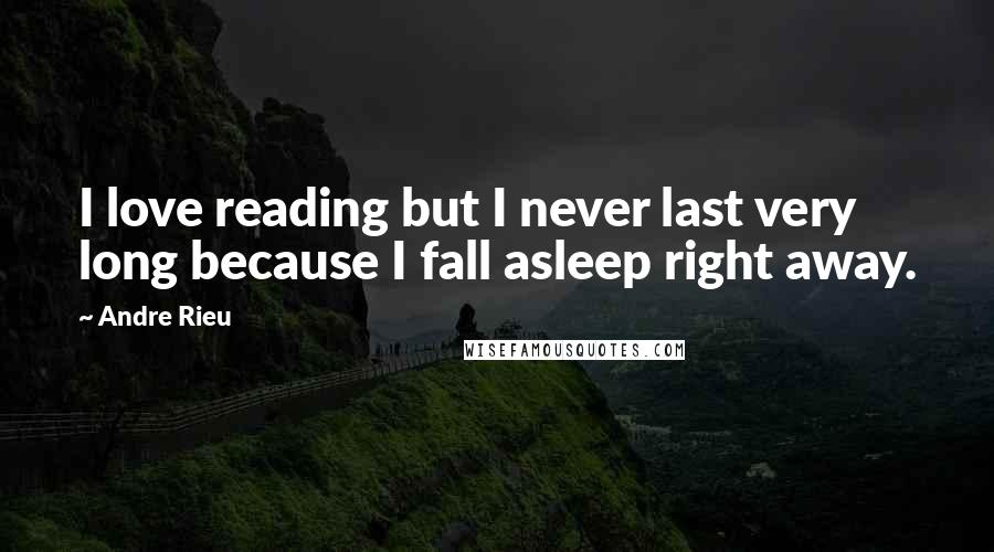 Andre Rieu Quotes: I love reading but I never last very long because I fall asleep right away.