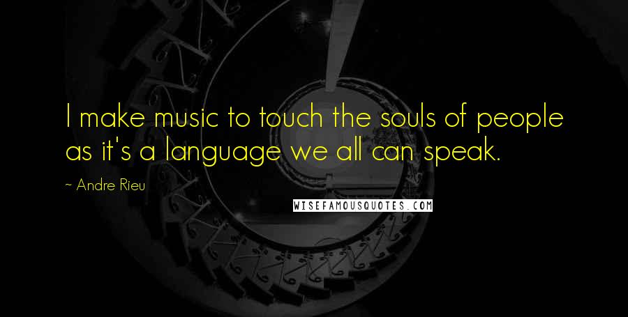 Andre Rieu Quotes: I make music to touch the souls of people as it's a language we all can speak.