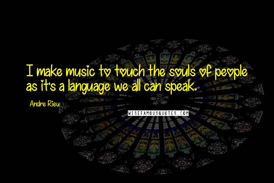 Andre Rieu Quotes: I make music to touch the souls of people as it's a language we all can speak.