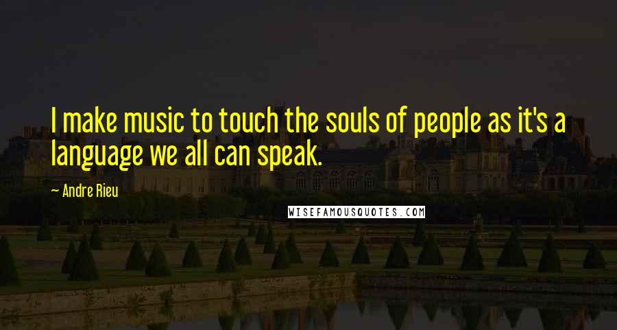 Andre Rieu Quotes: I make music to touch the souls of people as it's a language we all can speak.