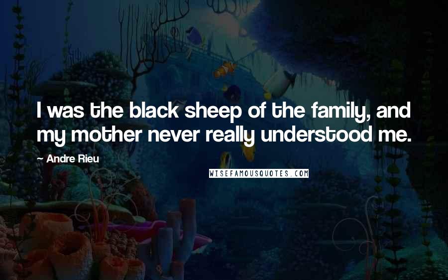 Andre Rieu Quotes: I was the black sheep of the family, and my mother never really understood me.