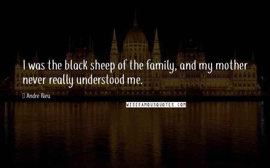 Andre Rieu Quotes: I was the black sheep of the family, and my mother never really understood me.