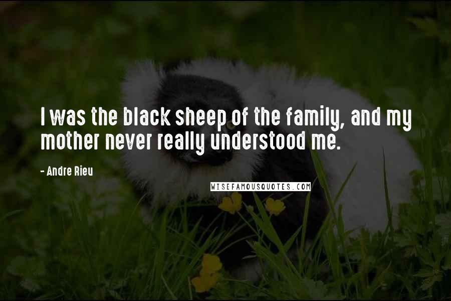 Andre Rieu Quotes: I was the black sheep of the family, and my mother never really understood me.