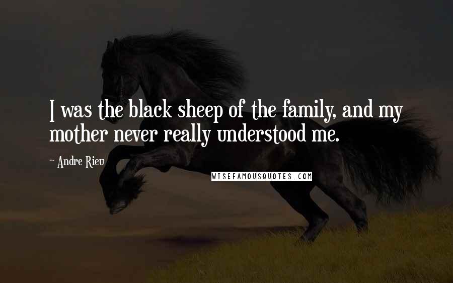 Andre Rieu Quotes: I was the black sheep of the family, and my mother never really understood me.