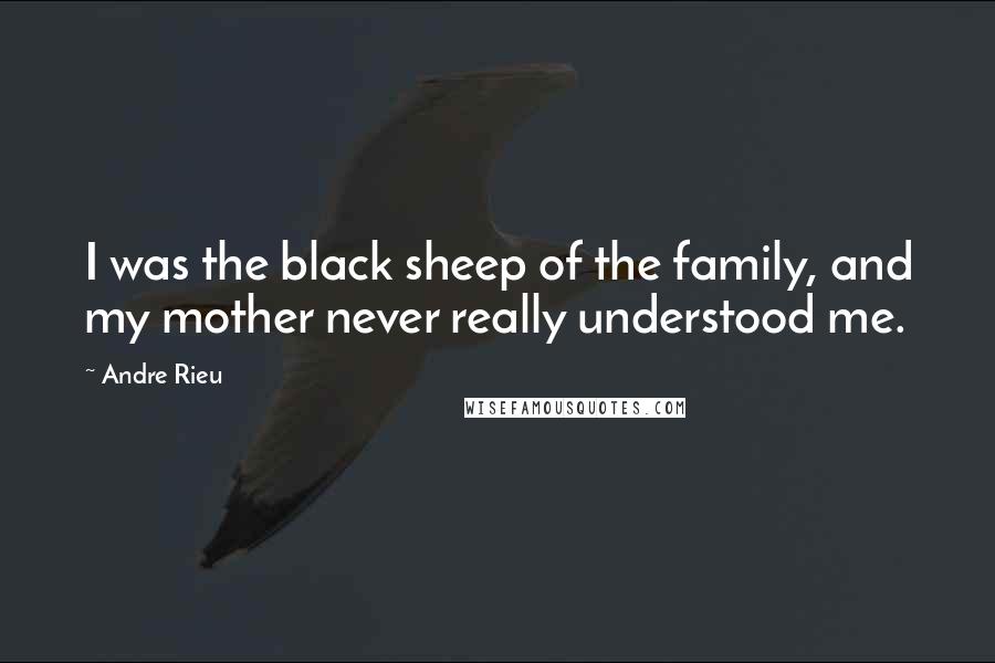 Andre Rieu Quotes: I was the black sheep of the family, and my mother never really understood me.