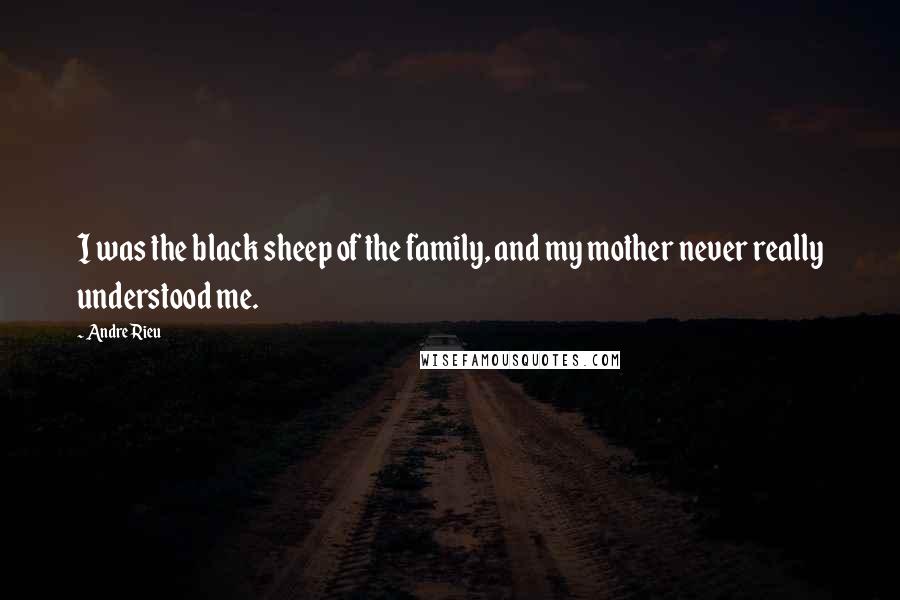 Andre Rieu Quotes: I was the black sheep of the family, and my mother never really understood me.