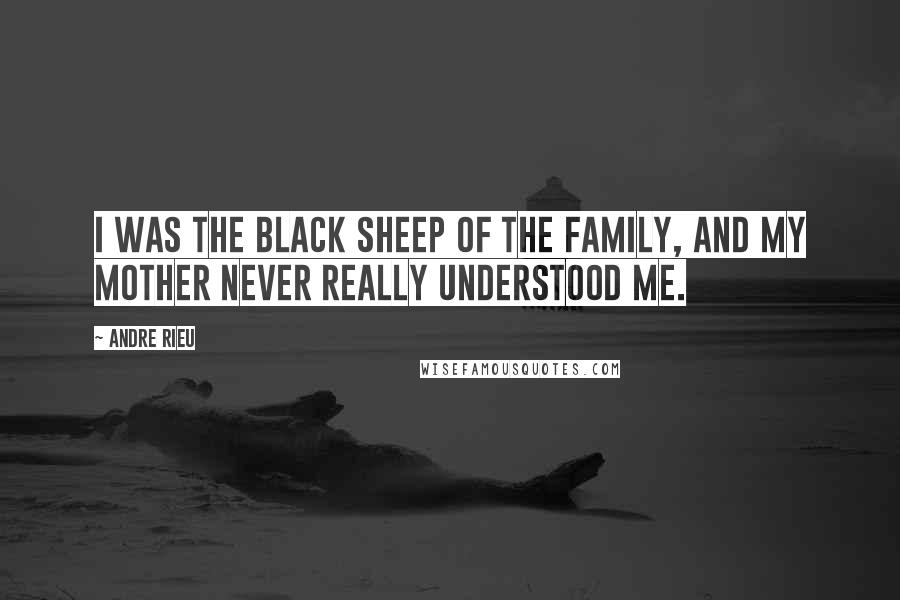 Andre Rieu Quotes: I was the black sheep of the family, and my mother never really understood me.