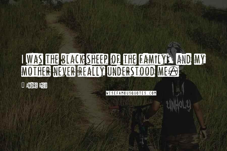 Andre Rieu Quotes: I was the black sheep of the family, and my mother never really understood me.