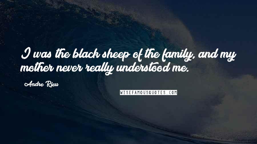 Andre Rieu Quotes: I was the black sheep of the family, and my mother never really understood me.