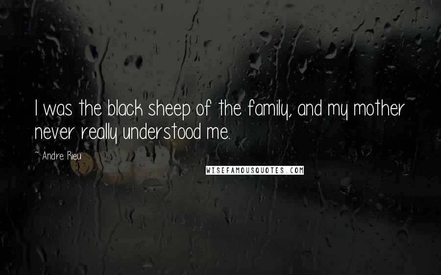 Andre Rieu Quotes: I was the black sheep of the family, and my mother never really understood me.