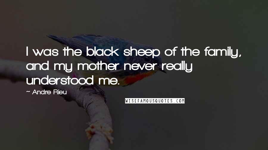 Andre Rieu Quotes: I was the black sheep of the family, and my mother never really understood me.