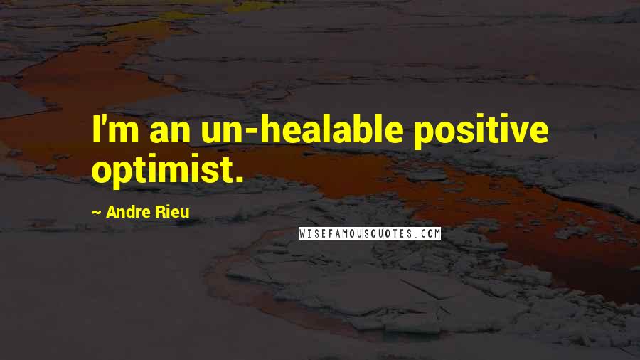 Andre Rieu Quotes: I'm an un-healable positive optimist.