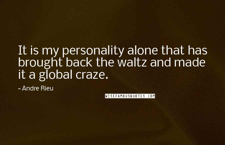 Andre Rieu Quotes: It is my personality alone that has brought back the waltz and made it a global craze.
