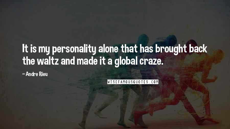 Andre Rieu Quotes: It is my personality alone that has brought back the waltz and made it a global craze.