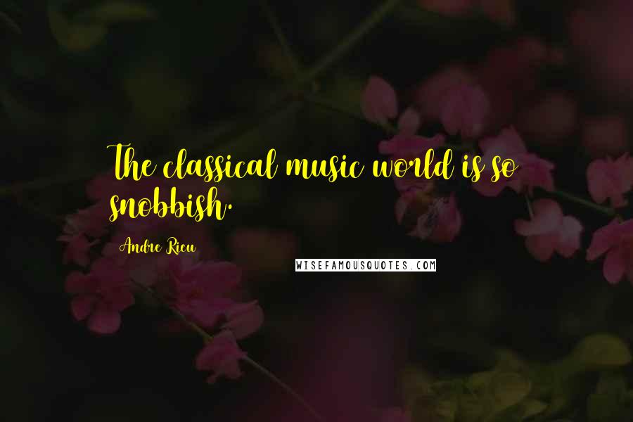 Andre Rieu Quotes: The classical music world is so snobbish.