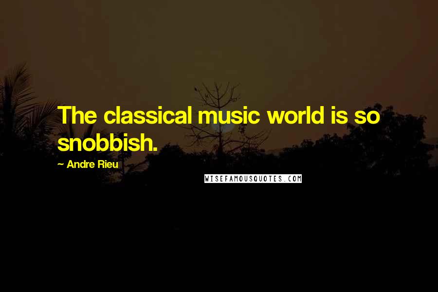 Andre Rieu Quotes: The classical music world is so snobbish.